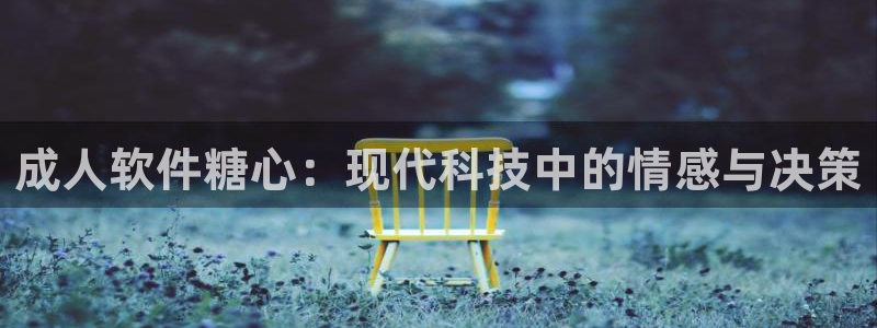 糖心vlog怎么刷：成人软件糖心：现代科技中的情感与决策