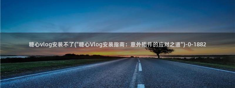 糖心Vlog搬运网站：糖心vlog安装不了(\